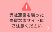 弊社運営を装った悪質な偽サイトにご注意ください。