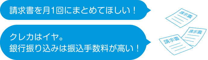 「請求書を月1回にまとめてほしい!」「クレカはイヤ。銀行振り込みは振込手数料が高い!」
