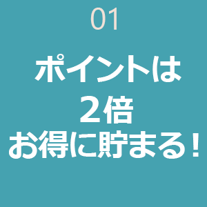 01 ポイントは2倍 お得に貯まる!