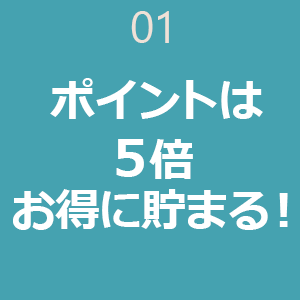 01 ポイントは5倍 お得に貯まる！