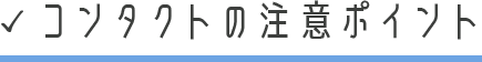 コンタクトの注意ポイント